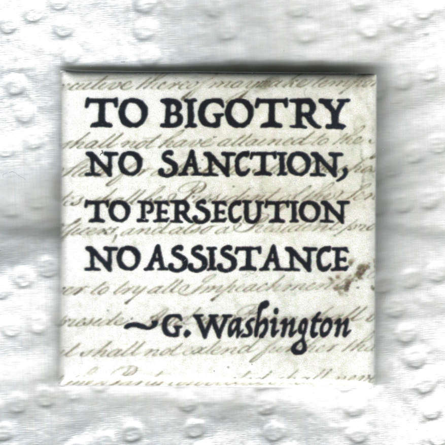 to bigotry no sanction, to persecution no assistance. G. Washington